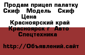 Продам прицеп палатку Скиф › Модель ­ Скиф › Цена ­ 55 000 - Красноярский край, Красноярск г. Авто » Спецтехника   